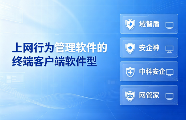 上网行为管理软件的终端客户端软件型有哪些?四款业内顶尖软件,公认好用
